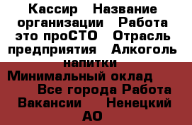 Кассир › Название организации ­ Работа-это проСТО › Отрасль предприятия ­ Алкоголь, напитки › Минимальный оклад ­ 31 000 - Все города Работа » Вакансии   . Ненецкий АО